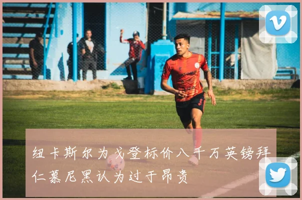 纽卡斯尔为戈登标价八千万英镑拜仁慕尼黑认为过于昂贵