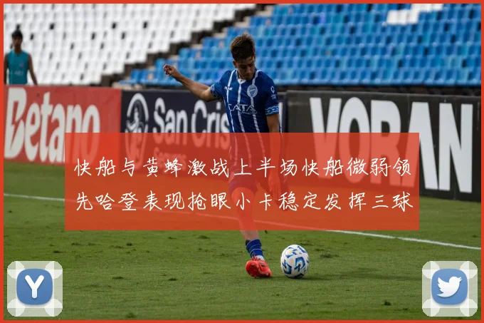 快船与黄蜂激战上半场快船微弱领先哈登表现抢眼小卡稳定发挥三球状态起伏