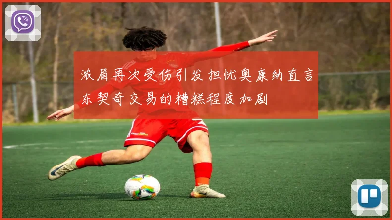 浓眉再次受伤引发担忧奥康纳直言东契奇交易的糟糕程度加剧