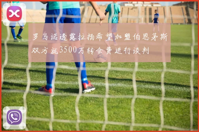 罗马诺透露拉扬希望加盟伯恩茅斯双方就3500万转会费进行谈判
