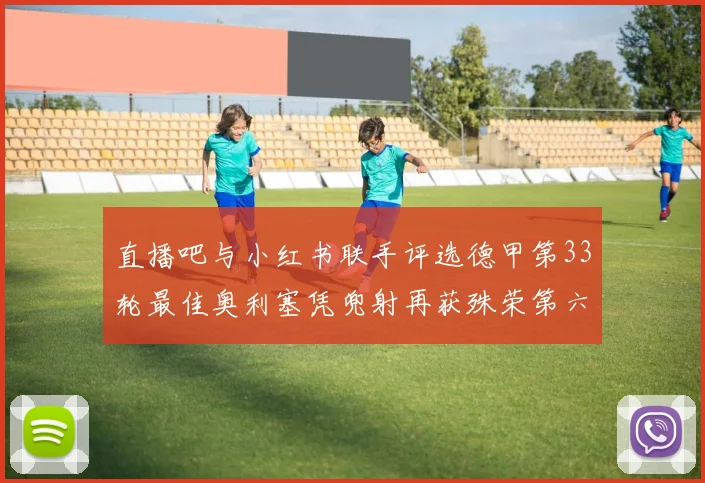 直播吧与小红书联手评选德甲第33轮最佳奥利塞凭兜射再获殊荣第六次当选