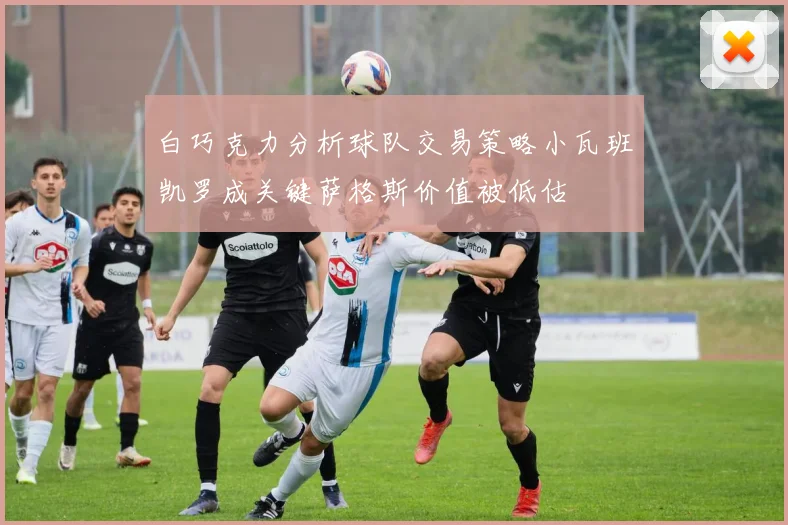 白巧克力分析球队交易策略小瓦班凯罗成关键萨格斯价值被低估