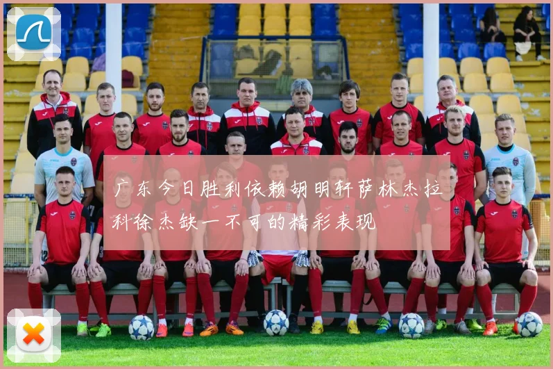 广东今日胜利依赖胡明轩萨林杰拉科徐杰缺一不可的精彩表现